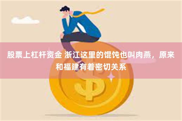 股票上杠杆资金 浙江这里的馄饨也叫肉燕，原来和福建有着密切关系