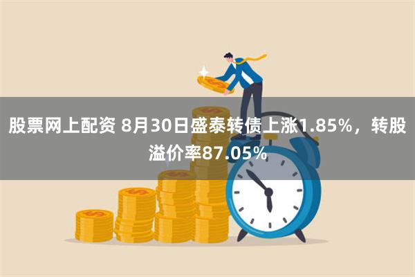 股票网上配资 8月30日盛泰转债上涨1.85%，转股溢价率8