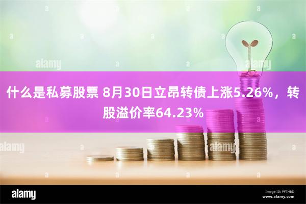 什么是私募股票 8月30日立昂转债上涨5.26%，转股溢价率