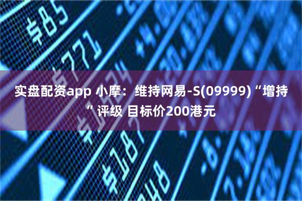 实盘配资app 小摩：维持网易-S(09999)“增持”评级