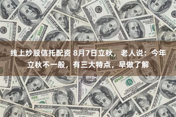 线上炒股信托配资 8月7日立秋，老人说：今年立秋不一般，有三