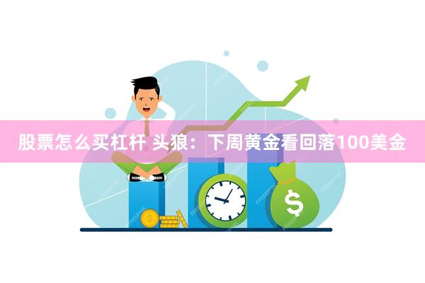 股票怎么买杠杆 头狼：下周黄金看回落100美金