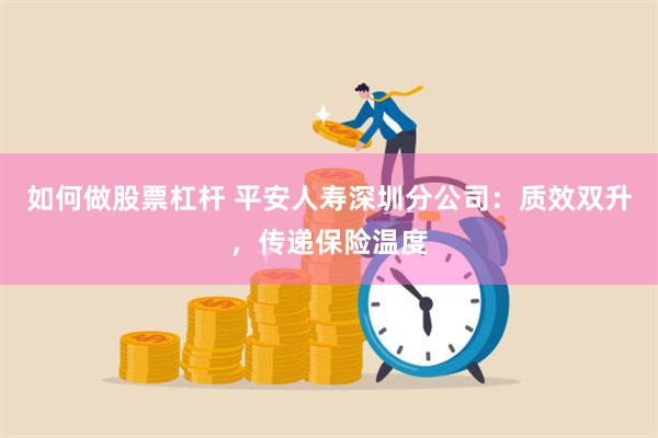 如何做股票杠杆 平安人寿深圳分公司：质效双升，传递保险温度