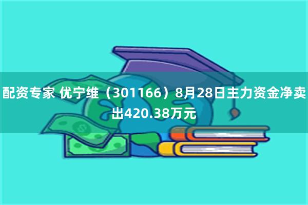 配资专家 优宁维（301166）8月28日主力资金净卖出42