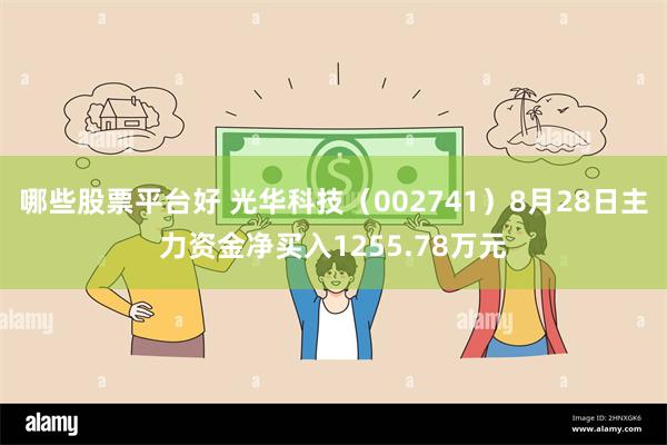 哪些股票平台好 光华科技（002741）8月28日主力资金净