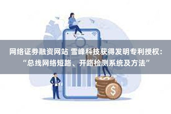 网络证劵融资网站 雪峰科技获得发明专利授权：“总线网络短路、