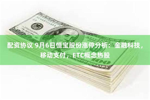 配资协议 9月6日恒宝股份涨停分析：金融科技，移动支付，ET