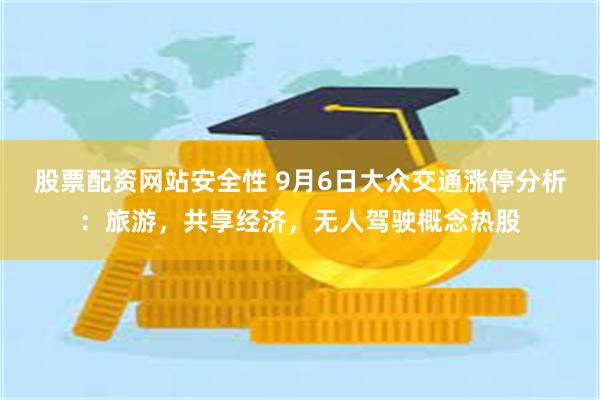 股票配资网站安全性 9月6日大众交通涨停分析：旅游，共享经济