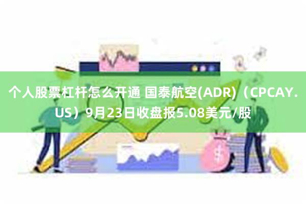 个人股票杠杆怎么开通 国泰航空(ADR)（CPCAY.US）