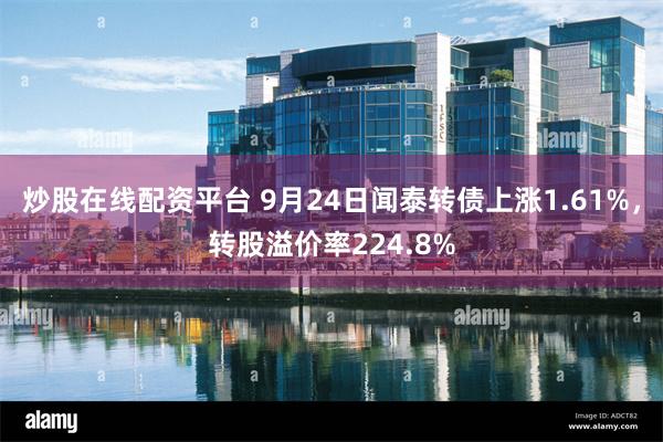 炒股在线配资平台 9月24日闻泰转债上涨1.61%，转股溢价