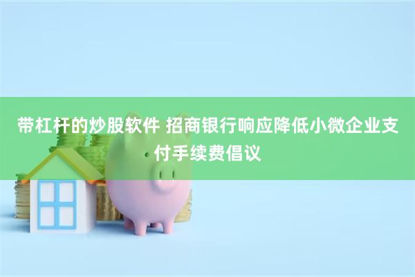 带杠杆的炒股软件 招商银行响应降低小微企业支付手续费倡议