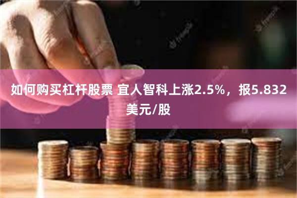 如何购买杠杆股票 宜人智科上涨2.5%，报5.832美元/股