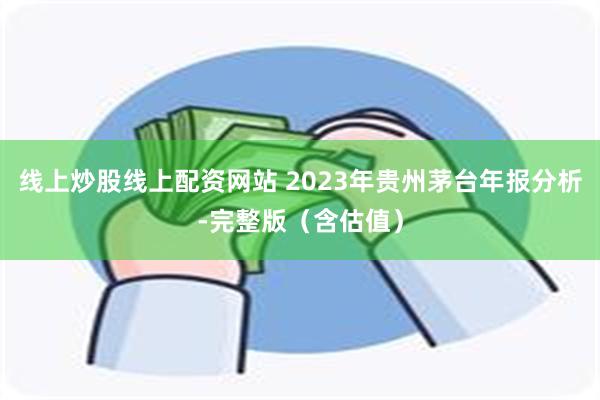 线上炒股线上配资网站 2023年贵州茅台年报分析-完整版（含