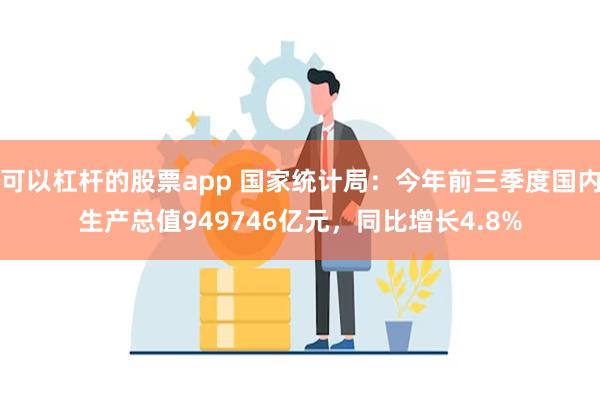 可以杠杆的股票app 国家统计局：今年前三季度国内生产总值9