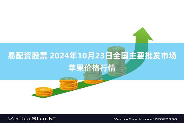 易配资股票 2024年10月23日全国主要批发市场苹果价格行