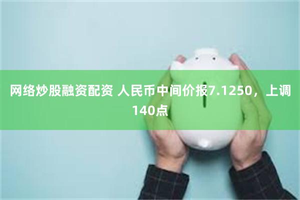 网络炒股融资配资 人民币中间价报7.1250，上调140点