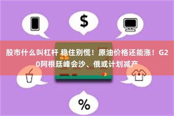 股市什么叫杠杆 稳住别慌！原油价格还能涨！G20阿根廷峰会沙