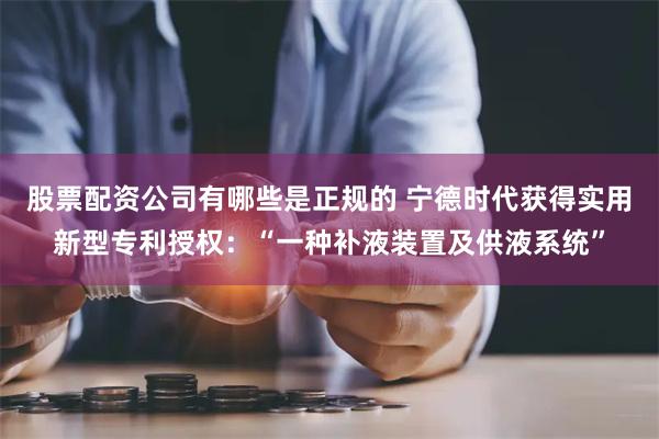 股票配资公司有哪些是正规的 宁德时代获得实用新型专利授权：“