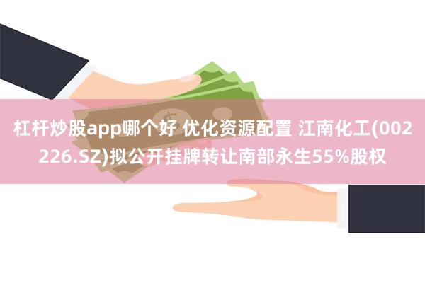 杠杆炒股app哪个好 优化资源配置 江南化工(002226.