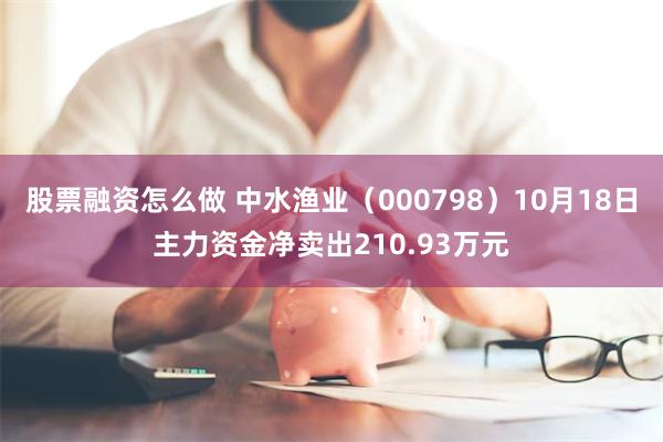 股票融资怎么做 中水渔业（000798）10月18日主力资金