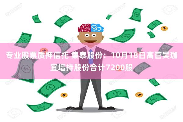 专业股票质押信托 集泰股份：10月18日高管吴珈宜增持股份合