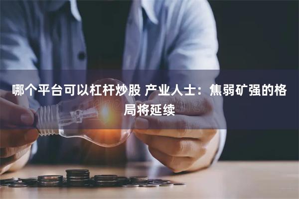 哪个平台可以杠杆炒股 产业人士：焦弱矿强的格局将延续