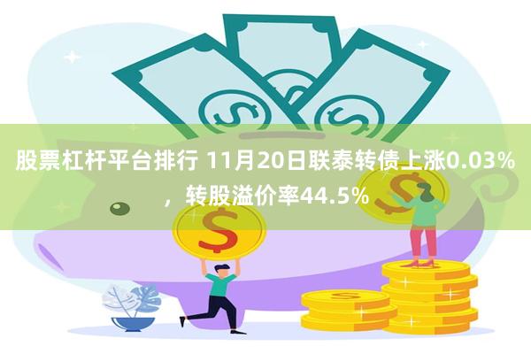 股票杠杆平台排行 11月20日联泰转债上涨0.03%，转股溢