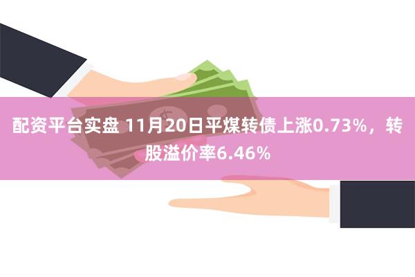 配资平台实盘 11月20日平煤转债上涨0.73%，转股溢价率