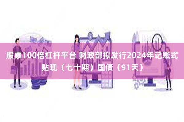 股票100倍杠杆平台 财政部拟发行2024年记账式贴现（七十