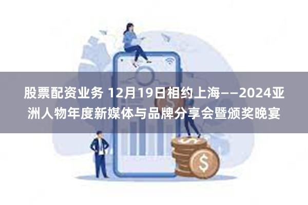 股票配资业务 12月19日相约上海——2024亚洲人物年度新