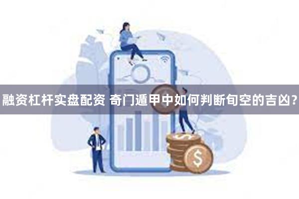 融资杠杆实盘配资 奇门遁甲中如何判断旬空的吉凶？