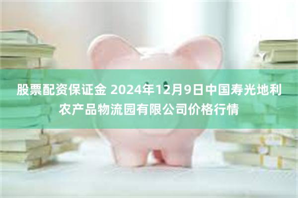 股票配资保证金 2024年12月9日中国寿光地利农产品物流园