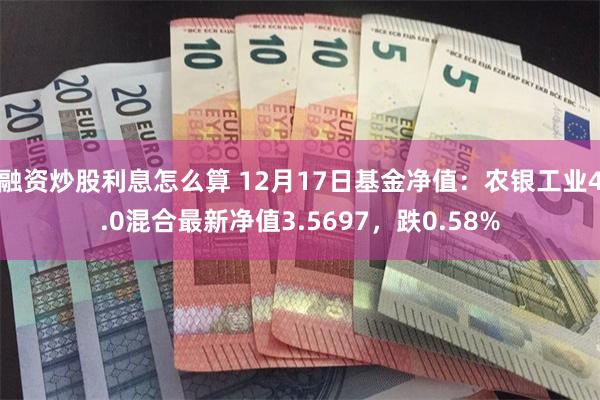 融资炒股利息怎么算 12月17日基金净值：农银工业4.0混合