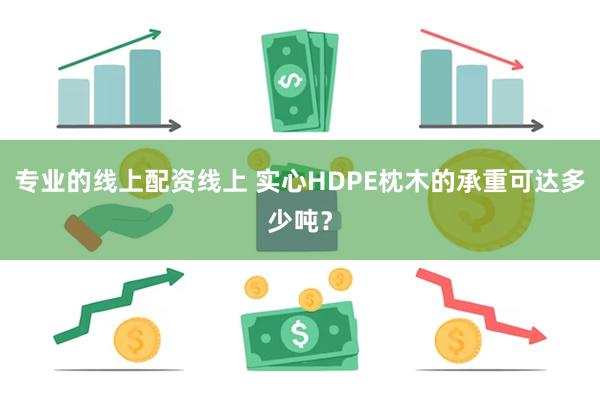 专业的线上配资线上 实心HDPE枕木的承重可达多少吨？