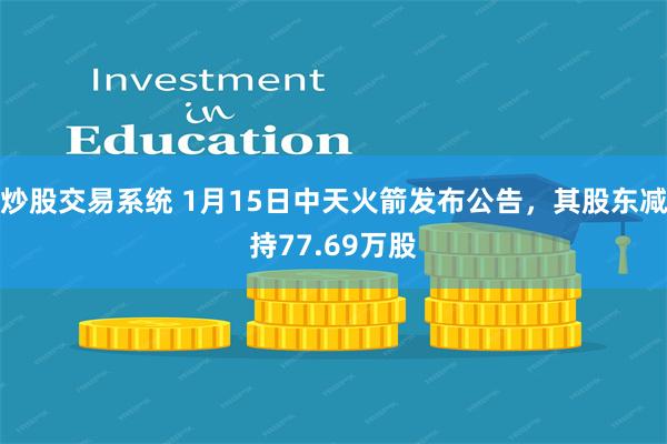 炒股交易系统 1月15日中天火箭发布公告，其股东减持77.6