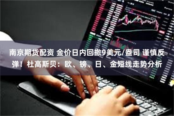 南京期货配资 金价日内回撤9美元/盎司 谨慎反弹！杜高斯贝：