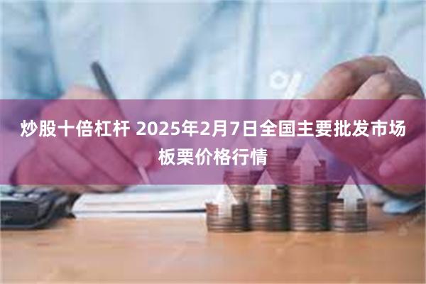 炒股十倍杠杆 2025年2月7日全国主要批发市场板栗价格行情