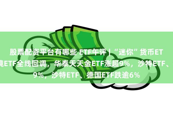 股票配资平台有哪些 ETF午评 | “迷你”货币ETF继续上