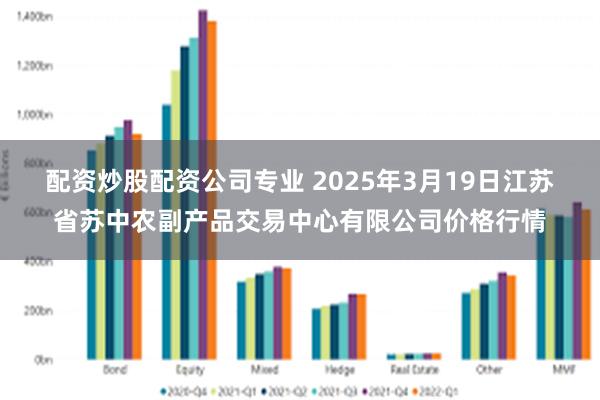 配资炒股配资公司专业 2025年3月19日江苏省苏中农副产品